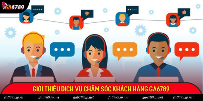 Đôi nét giới thiệu về dịch vụ chăm sóc khách hàng của Ga6789
