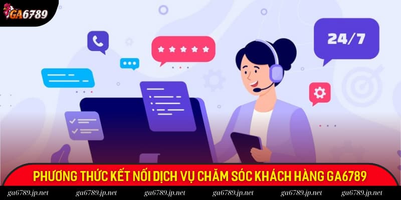 Phương thức kết nối dịch vụ chăm sóc khách hàng có tại Ga6789