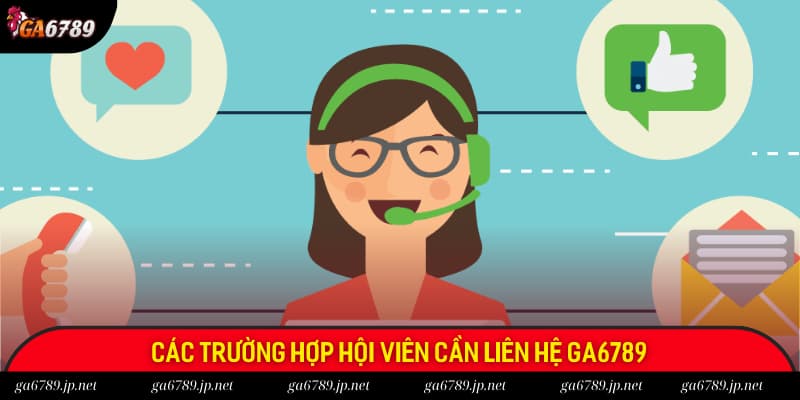 Các trường hợp mà hội viên nên liên hệ với nhân viên CSKH của GA6789
