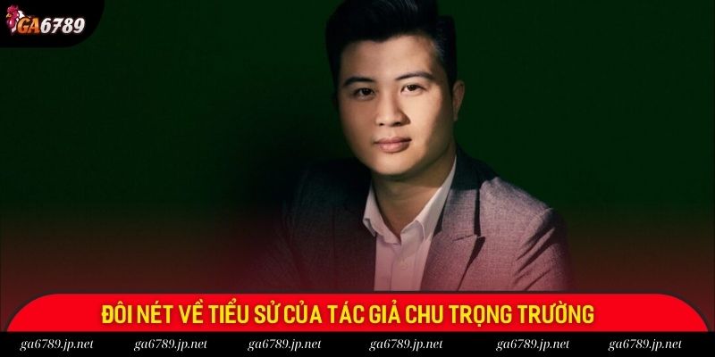 Đôi nét về tiểu sử của tác giả Chu Trọng Trường