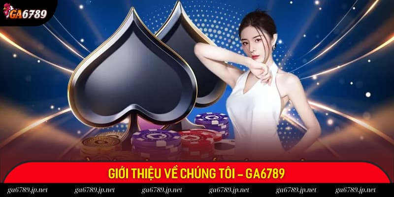 Đôi nét giới thiệu về chúng tôi - Ga6789