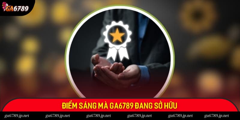 Điểm sáng mà GA6789 đang sở hữu